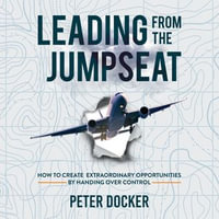 Leading From The Jumpseat : How to Create Extraordinary Opportunities by Handing Over Control - Peter Docker