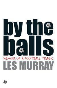 By The Balls : Memoir of a Football Tragic - Les Murray