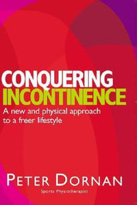 Conquering Incontinence : A new and physical approach to a freer lifestyle - Peter Dornan