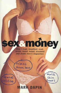 Sex and Money : How I lived, breathed, read, wrote, loved, hated, slept, dreamed &drank men's magazines - Mark Dapin