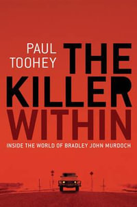 The Killer Within : Inside the World of Bradley John Murdoch - Paul Toohey