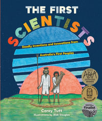 The First Scientists: Deadly Inventions and Innovations from Australia's First Peoples : CBCA's Shortlist Eve Pownall Award 2022 - Corey Tutt