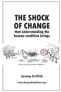 The Shock Of Change that understanding the human condition brings - Jeremy Griffith