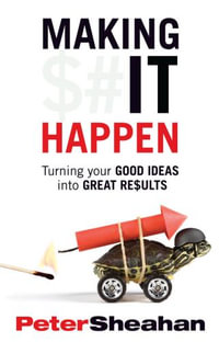 Making It Happen : Turning Your Good Ideas Into Great Results - Peter Sheahan