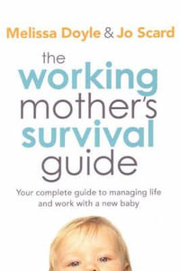 The Working Mother's Survival Guide : Your Complete Guide to Managing Life and Work with a New Baby - Melissa Doyle