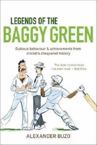 Legends of the Baggy Green : Dubious behaviour and achievements from cricket's chequered history - Alexander Buzo