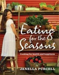 Eating for the Seasons : Cooking for Health and Happiness - Janella Purcell