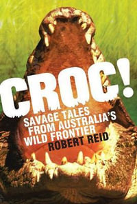 Croc! : Savage tales from Australia's wild frontier - Robert Reid