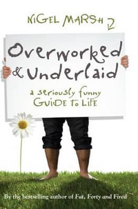 Overworked and Underlaid : A Seriously Funny Guide To Life : A seriously funny guide to life - Nigel Marsh