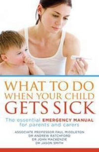 What to Do When Your Child Gets Sick : The Essential Emergency Manual For Parents And Carers : the essential emergency manual for parents and carers - Paul Middleton