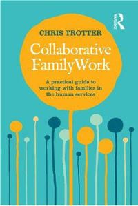 Collaborative Family Work : A practical guide to working with families in the human services - Chris Trotter