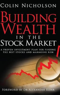 Building Wealth in the Stock Market : A Proven Investment Plan for Finding the Best Stocks and Managing Risk - Colin Nicholson