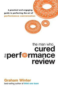 The Man Who Cured the Performance Review : A Practical and Engaging Guide to Perfecting the Art of Performance Conversation - Graham Winter