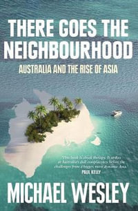 There Goes the Neighbourhood : Australia and the Rise of Asia - Michael Wesley