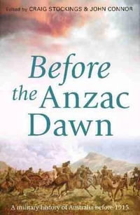 Before the Anzac Dawn : A military history of Australia before 1915 - Craig Stockings