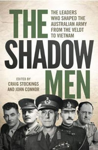 The Shadow Men : The leaders who shaped the Australian Army from the Veldt to Vietnam - Craig Stockings