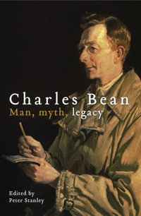 Charles Bean : Man, Myth, Legacy - Peter Stanley