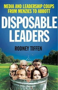 Disposable Leaders : Media and Leadership Coups from Menzies to Abbott - Rodney Tiffen