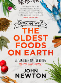 Cooking with the Oldest Foods on Earth : Australian Native Foods Recipes and Sources - John Newton