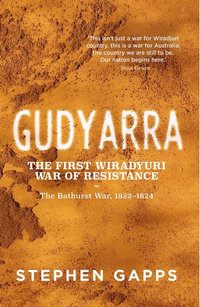 Gudyarra : The First Wiradyuri War of Resistance - The Bathurst War, 1822-1824 - Stephen Gapps