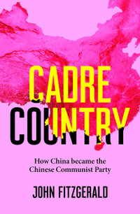 Cadre Country : How China became the Chinese Communist Party - John Fitzgerald