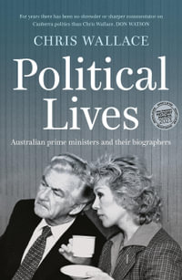 Political Lives : Australian prime ministers and their biographers - Chris Wallace