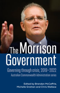 The Morrison Government : Governing through crisis, 2019-2022 - Brendan McCaffrie