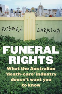 Funeral Rights : What the Australian 'death-care' industry doesn't want you to know - Robert Larkins