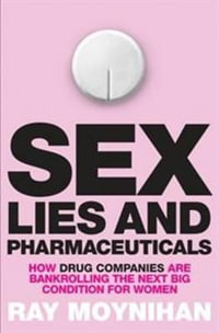 Sex, Lies & Pharmaceuticals : How drug companies are bankrolling the next big condition for women - Ray Moynihan