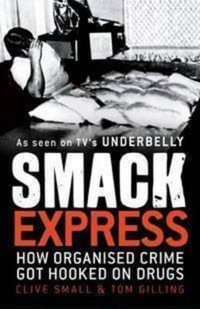 Smack Express : How Organised Crime Got Hooked On Drugs : How Organised Crime Got Hooked On Drugs - Clive Small