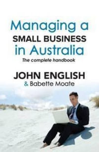 Managing A Small Business In Australia : The Complete Handbook : The Complete Handbook - John W English