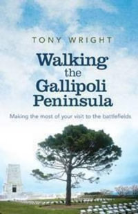 Walking the Gallipoli Peninsula : Making the most of your visit to the battlefields - Tony Wright