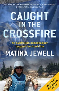 Caught in the Crossfire : An Australian peacekeeper beyond the front-line - Matina Jewell