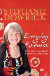 Everyday Kindness : Short Cuts to a Happier and More Confident Life - Stephanie Dowrick