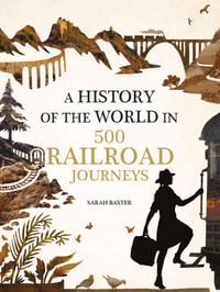 A History of the World in 500 Railway Journeys - Sarah Baxter