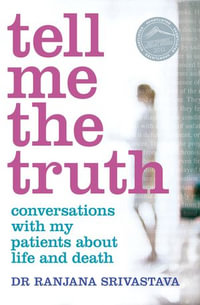 Tell Me the Truth: Conversations with my patients about life and death : Conversations with my Patients about Life and Death - Ranjana Srivastava