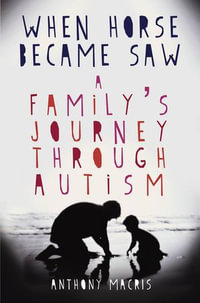 When Horse Became Saw : A Family's Journey through Autism - Anthony Macris