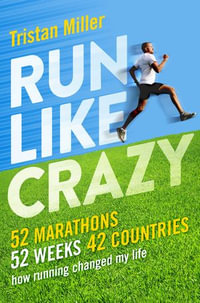 Run Like Crazy : 52 Marathons, 52 Weeks, 42 Countries - How Running Changed My Life - Tristan Miller