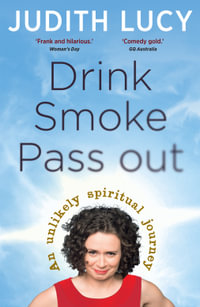 Drink Smoke Pass Out : Judith Lucy's Spiritual Journey - Judith Lucy