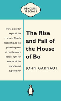 The Rise and Fall of the House of Bo: Penguin Special : Penguin Special - John Garnaut