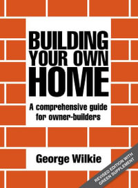 Building Your Own Home : Revised Edition : A Comprehensive Guide for Owner-Builders - George Wilkie