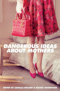 Dangerous Ideas About Mothers - Camilla Nelson