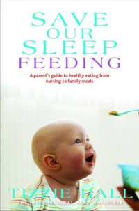 Save Our Sleep : Feeding : A Parent's Guide to Healthy Eating from Nursing to Family Meals - Tizzie Hall