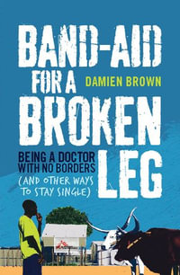 Band-Aid for a Broken Leg : Being a Doctor with No Borders (and Other Ways to Stay Single) - Damien Brown