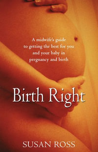 Birth Right : A Midwife's Guide to Getting the Best for You and Your Baby in Pregancy and Birth - Susan Ross