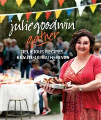 Gather : Delicious Recipes, Beautiful Gatherings - Julie Goodwin