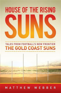 House Of The Rising Suns : Tales from Football's New Frontier - The Gold Coast Suns - Matthew Webber