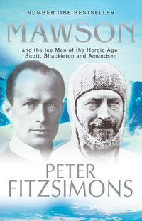 Mawson : And the Ice Men of the Heroic Age: Scott, Shackleton and Amundsen. - Peter FitzSimons