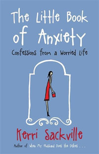 The Little Book Of Anxiety : Confessions From A Worried Life - Kerri Sackville