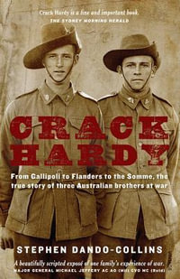 Crack Hardy : From Gallipoli to Flanders to the Somme, The True Story of Three Australian Brothers at War - Stephen Dando-Collins